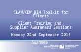 CLAW/CEW BIM Toolkit for Clients Client Training and Supplier Awareness Sessions Monday 22nd September 2014 Swansea.
