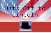 Hats Off to Lincoln. What hats did Lincoln wear? Student Farmer Rail Splitter Land Surveyor Boat Hand Store Clerk Postmaster Inventor State and National.