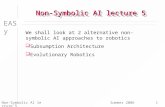 EASy Summer 2006Non-Symbolic AI lecture 51 We shall look at 2 alternative non-symbolic AI approaches to robotics  Subsumption Architecture  Evolutionary.
