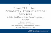 From “IR” to: Scholarly Communication Services COLD Collection Development Group Dave Stout Director, Sales The Berkeley Electronic Press dstout@bepress.com.