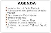 AGENDA Introduction of Debt Market Participants and products of debt market Few terms in Debt Market Types of Bonds Repo and Reverse Repo Duration in.