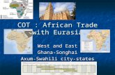 COT : African Trade with Eurasia West and East Ghana-Songhai Axum-Swahili city-states.