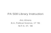 PA 508 Library Instruction Aric Ahrens B.A. Political Science, IIT ’95 M.P.A. IIT, ‘98.