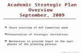Academic Strategic Plan Overview September, 2009  Short overview of ASP Committee work  Presentation of Strategic Initiatives  Mechanisms to provide.