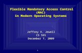 1 Flexible Mandatory Access Control (MAC) in Modern Operating Systems Jeffrey H. Jewell CS 591 December 7, 2009 Jeffrey H. Jewell CS 591 December 7, 2009.