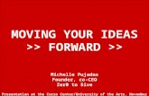 1 MOVING YOUR IDEAS >> FORWARD >> Michelle Pujadas Founder, co-CEO Zer0 to 5ive Presentation at the Corzo Center/University of the Arts, November 17, 2011.