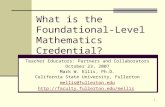 1 What is the Foundational- Level Mathematics Credential? Teacher Educators: Partners and Collaborators October 23, 2007 Mark W. Ellis, Ph.D. California.