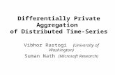 Differentially Private Aggregation of Distributed Time-Series Vibhor Rastogi (University of Washington) Suman Nath (Microsoft Research)
