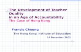 The Development of Teacher Quality in an Age of Accountability The Case of Hong Kong Francis Cheung The Hong Kong Institute of Education 14 December 2002.