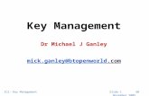 Slide 1 30 November 2005IC2: Key Management Key Management Dr Michael J Ganley mick.ganley@btopenworld.com mick.ganley@btopenworld.com.