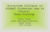 Ecosystem Collapse in Global Fisheries due to Chronic Over-Fishing Chris Coner Will Harrigan-Anderson Mike Jolly Jeff Schles.