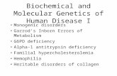 Biochemical and Molecular Genetics of Human Disease I Monogenic disorders Garrod’s Inborn Errors of Metabolism G6PD deficiency Alpha-1 antitrypsin deficiency.