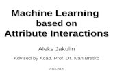 Machine Learning based on Attribute Interactions Aleks Jakulin Advised by Acad. Prof. Dr. Ivan Bratko 2003-2005.