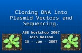 Cloning DNA into Plasmid Vectors and Sequencing. ABE Workshop 2007 Josh Nelson 26 – Jun – 2007.