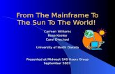 From The Mainframe To The Sun To The World! Carmen Williams Rose Keeley Carol Drechsel University of North Dakota Presented at Midwest SAS Users Group.