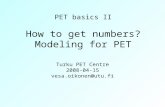 PET basics II How to get numbers? Modeling for PET Turku PET Centre 2008-04-15 vesa.oikonen@utu.fi.