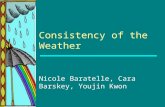 Consistency of the Weather Nicole Baratelle, Cara Barskey, Youjin Kwon.