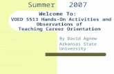 Welcome To: VOED 5513 Hands-On Activities and Observations of Teaching Career Orientation By David Agnew Arkansas State University Summer 2007.