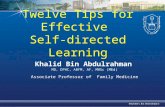 Twelve Tips for Effective Self-directed Learning Khalid Bin Abdulrahman MD, DPHC, ABFM, AF, MHSc (MEd) Associate Professor of Family Medicine.