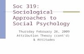 Soc 319: Sociological Approaches to Social Psychology Thursday February 26, 2009 Attribution Theory (cont’d) & Attitudes.
