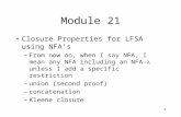 1 Module 21 Closure Properties for LFSA using NFA’s –From now on, when I say NFA, I mean any NFA including an NFA- unless I add a specific restriction.