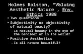 Holmes Rolston, “Valuing Aesthetic Nature”, Env. Ethics 1988 Two questions: Subjectivity or objectivity of natural beauty? –Is natural beauty in the eye.