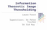 Information Theoretic Image Thresholding Laura Frost Supervisors: Dr Peter Tischer Dr Sid Ray.