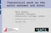 Theoretical work on the water monomer and dimer Matt Barber Jonathan Tennyson University College London matt@theory.phys.ucl.ac.uk September 2009.