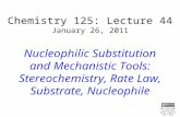 Chemistry 125: Lecture 44 January 26, 2011 Nucleophilic Substitution and Mechanistic Tools: Stereochemistry, Rate Law, Substrate, Nucleophile This For.