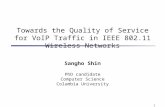 1 Towards the Quality of Service for VoIP Traffic in IEEE 802.11 Wireless Networks Sangho Shin PhD candidate Computer Science Columbia University.