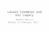 Lázaro Cárdenas and his Legacy Modern Mexico Monday 21 February 2011.