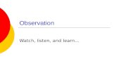Observation Watch, listen, and learn…. Agenda  Observation exercise Come back at 3:40.  Questions?  Observation.