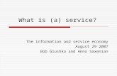 What is (a) service? The information and service economy August 29 2007 Bob Glushko and Anno Saxenian.