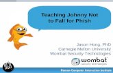 Jason Hong, PhD Carnegie Mellon University Wombat Security Technologies Teaching Johnny Not to Fall for Phish.
