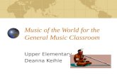 Music of the World for the General Music Classroom Upper Elementary Deanna Keihle.