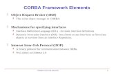 CORBA Framework Eelements 1 CORBA Framework Elements  Object Request Broker (ORB)  This is the object manager in CORBA  Mechanisms for specifying interfaces.