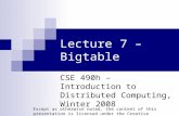 Lecture 7 – Bigtable CSE 490h – Introduction to Distributed Computing, Winter 2008 Except as otherwise noted, the content of this presentation is licensed.