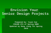 Prepared by: Yuyan Xue CSE488 GTA of Spring 2009 Updated by Hong Jiang for Spring 2010 Envision Your Senior Design Projects.