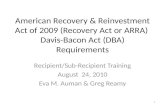 American Recovery & Reinvestment Act of 2009 (Recovery Act or ARRA) Davis-Bacon Act (DBA) Requirements Recipient/Sub-Recipient Training August 24, 2010.