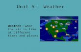 Unit 5: Weather Weather--what the air is like at different times and places.