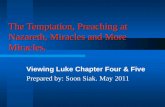 The Temptation, Preaching at Nazareth, Miracles and More Miracles. Viewing Luke Chapter Four & Five Prepared by: Soon Siak. May 2011.