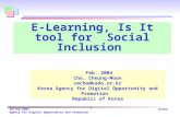 20/Feb/2004 Korea Agency for Digital Opportunity and Promotion 1 E-Learning, Is It tool for Social Inclusion Feb, 2004 Cho, Cheung-Moon cmcho@kado.or.kr.