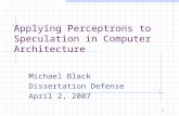 1 Applying Perceptrons to Speculation in Computer Architecture Michael Black Dissertation Defense April 2, 2007.