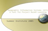 Geographic Information Systems (GIS) A Tool for Project Based Learning Summer Institute 2005.