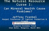 The Natural Resource Curse I: Can Mineral Wealth Cause Problems? Jeffrey Frankel Harpel Professor of Capital Formation & Growth Harvard University Mongolia.