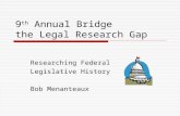 9 th Annual Bridge the Legal Research Gap Researching Federal Legislative History Bob Menanteaux.