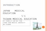 INTRODUCTION JAPAN MEDICAL EDUCATION ＶＳ TAIWAN MEDICAL EDUCATION BY ISABELLE LOW HUI YING CHUNG SHAN MEDICAL UNVERSITY M6 STUDENT.
