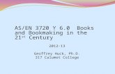 AS/EN 3720 Y 6.0 Books and Bookmaking in the 21 st Century 2012-13 Geoffrey Huck, Ph.D. 317 Calumet College.