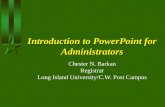 Introduction to PowerPoint for Administrators Chester N. Barkan Registrar Long Island University/C.W. Post Campus.