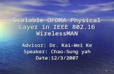 1 Scalable OFDMA Physical Layer in IEEE 802.16 WirelessMAN Advisor: Dr. Kai-Wei Ke Speaker: Chao-Sung yah Date:12/3/2007.